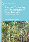 Visual and Performing Arts Collaborations in Higher Education: Transdisciplinary Practices (The Arts in Higher Education)
