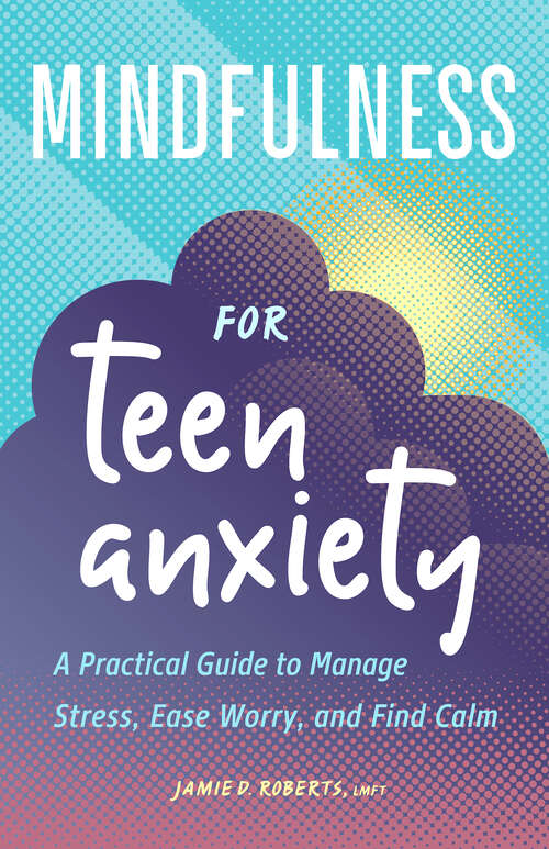 Book cover of Mindfulness for Teen Anxiety: A Practical Guide to Manage Stress, Ease Worry, and Find Calm