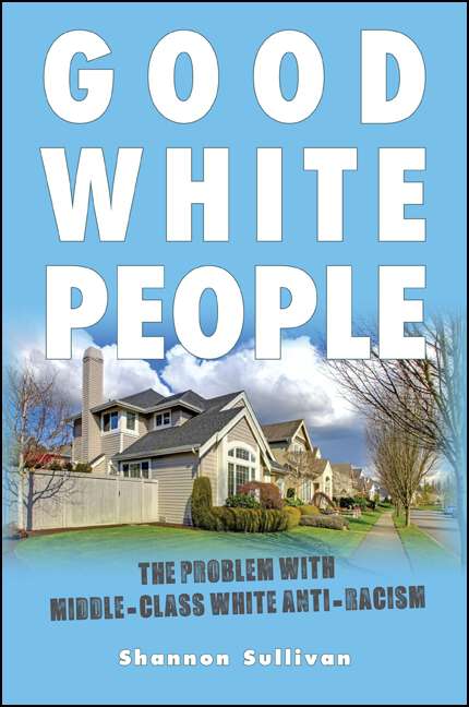 Book cover of Good White People: The Problem with Middle-Class White Anti-Racism (SUNY series, Philosophy and Race)