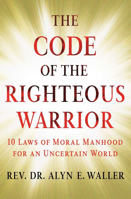 Book cover of The Code of the Righteous Warrior: 10 Laws of Moral Manhood for an Uncertain World