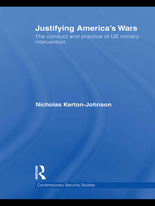 Justifying America's Wars: The Conduct and Practice of US Military Intervention (Contemporary Security Studies)