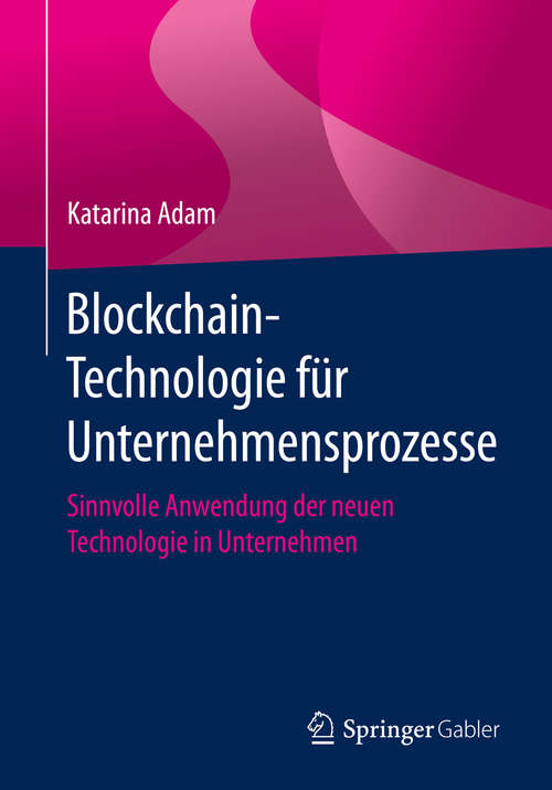 Book cover of Blockchain-Technologie für Unternehmensprozesse: Sinnvolle Anwendung der neuen Technologie in Unternehmen (1. Aufl. 2020)