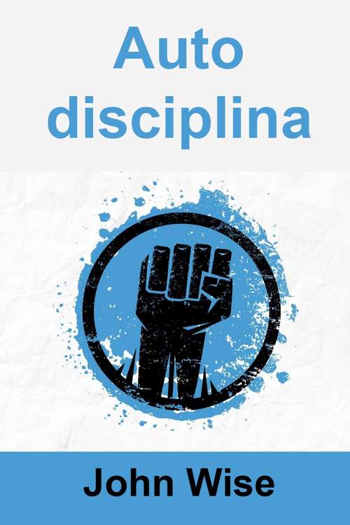 Autodisciplina: Come costruire una mente imbattibile e avere successo nella vita in 3 settimane