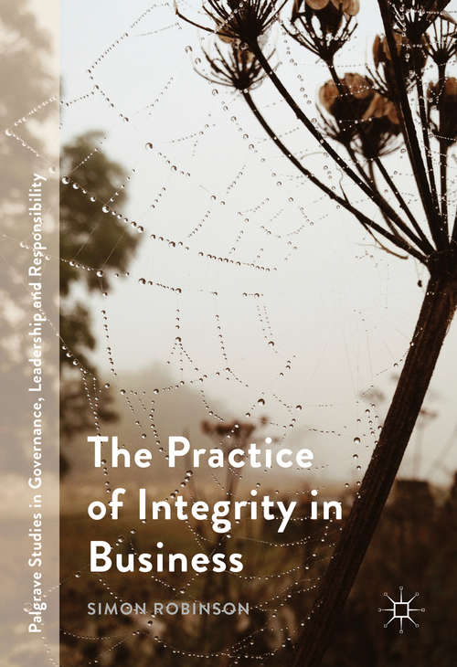The Practice of Integrity in Business (Palgrave Studies in Governance, Leadership and Responsibility)