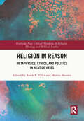 Religion in Reason: Metaphysics, Ethics, and Politics in Hent de Vries (Routledge New Critical Thinking in Religion, Theology and Biblical Studies)