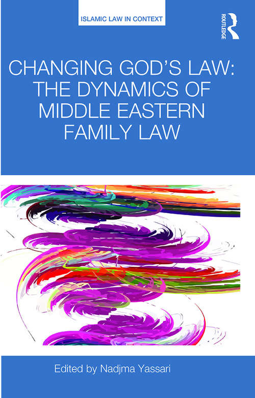 Changing God's Law: The dynamics of Middle Eastern family law (Islamic Law in Context)