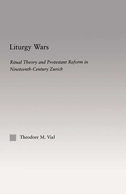 Book cover of Liturgy Wars: Ritual Theory and Protestant Reform in Nineteenth-Century Zurich (Religion in History, Society and Culture: Vol. 4)