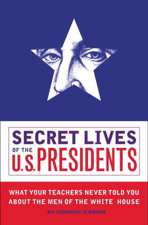 Book cover of Secret Lives of the U.S. Presidents: What Your Teachers Never Told You About the Men of the White House