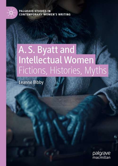 Book cover of A. S. Byatt and Intellectual Women: Fictions, Histories, Myths (1st ed. 2022) (Palgrave Studies in Contemporary Women’s Writing)