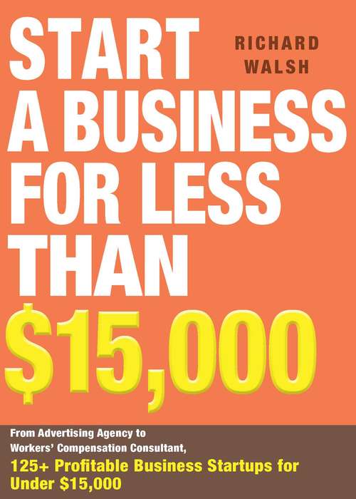 Start a Business for Less Than $15,000: From Advertising Agency to Workers' Compensation Consultant, 125+ Profitable Business Startups for Under $15,000 (Start a Business)