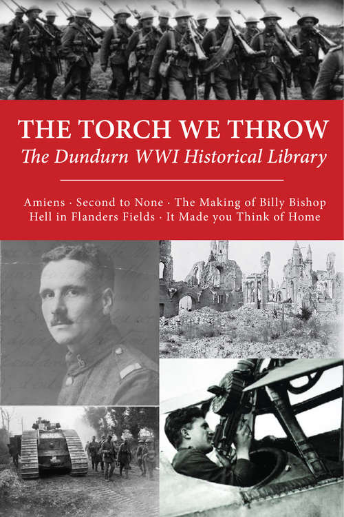 The Torch We Throw: Amiens/Second to None/The Making of Billy Bishop/Hell in Flanders Fields/It Made you Think of Home