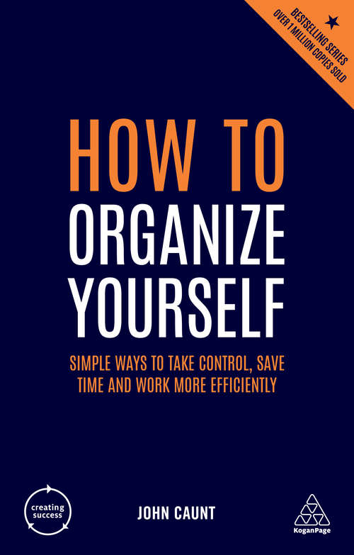 How to Organize Yourself: Simple Ways to Take Control, Save Time and Work More Efficiently (Creating Success)