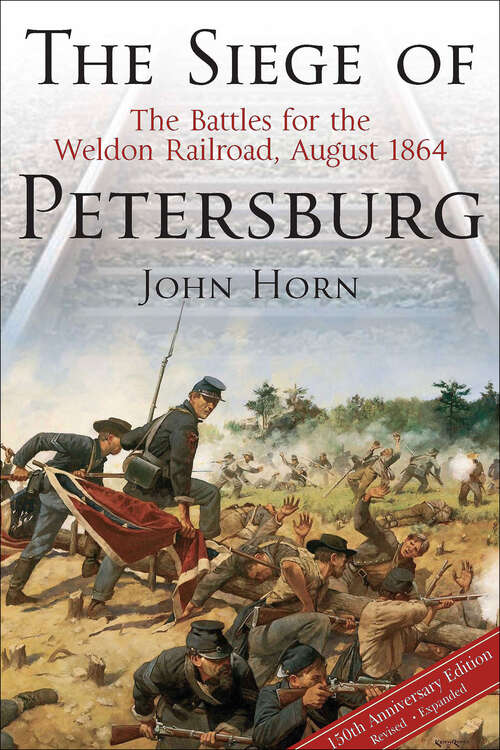 The Siege of Petersburg: The Battles for the Weldon Railroad, August 1864