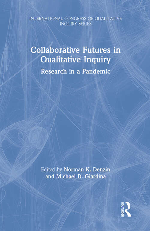 Collaborative Futures in Qualitative Inquiry: Research in a Pandemic (International Congress of Qualitative Inquiry Series)
