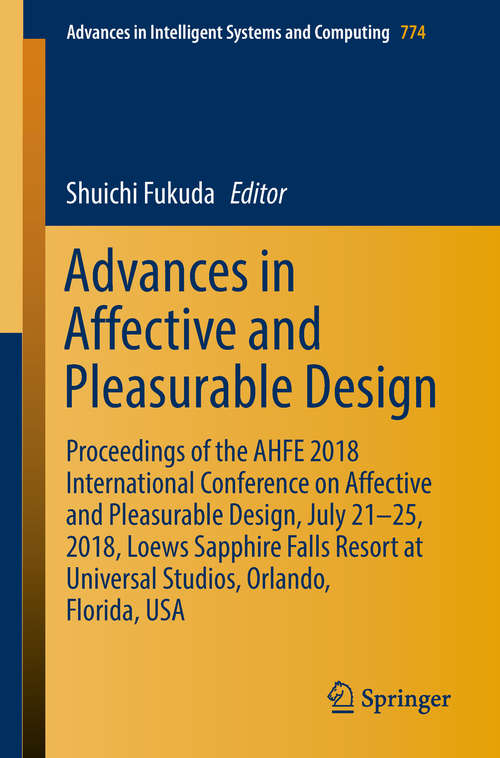 Book cover of Advances in Affective and Pleasurable Design: Proceedings of the AHFE 2018 International Conference on Affective and Pleasurable Design, July 21-25, 2018, Loews Sapphire Falls Resort at Universal Studios, Orlando, Florida, USA (Advances in Intelligent Systems and Computing #774)