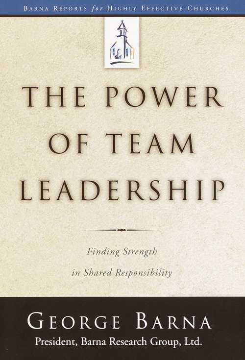 The Power of Team Leadership: Achieving Success Through Shared Responsibility (Barna Reports)
