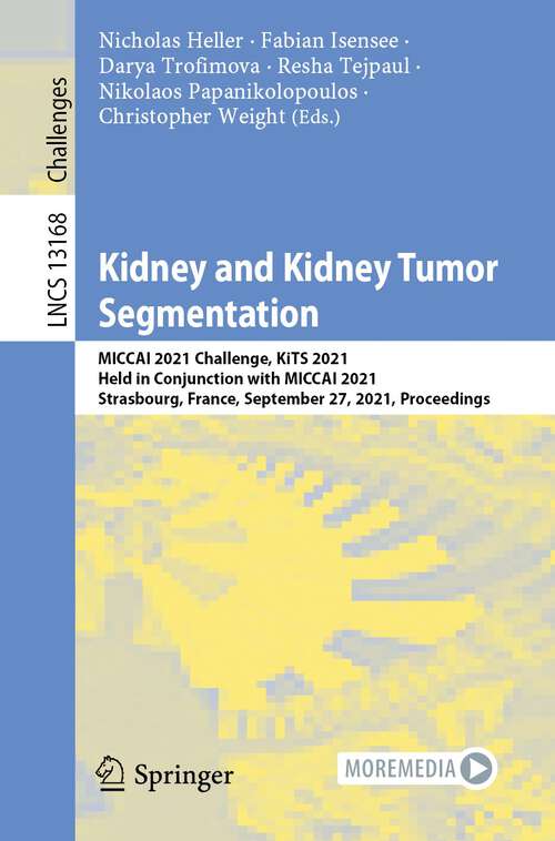 Kidney and Kidney Tumor Segmentation: MICCAI 2021 Challenge, KiTS 2021, Held in Conjunction with MICCAI 2021, Strasbourg, France, September 27, 2021, Proceedings (Lecture Notes in Computer Science #13168)