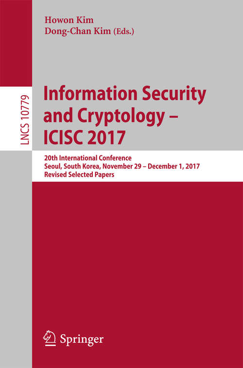 Information Security and Cryptology – ICISC 2017: 20th International Conference, Seoul, South Korea, November 29 - December 1, 2017, Revised Selected Papers (Lecture Notes in Computer Science #10779)