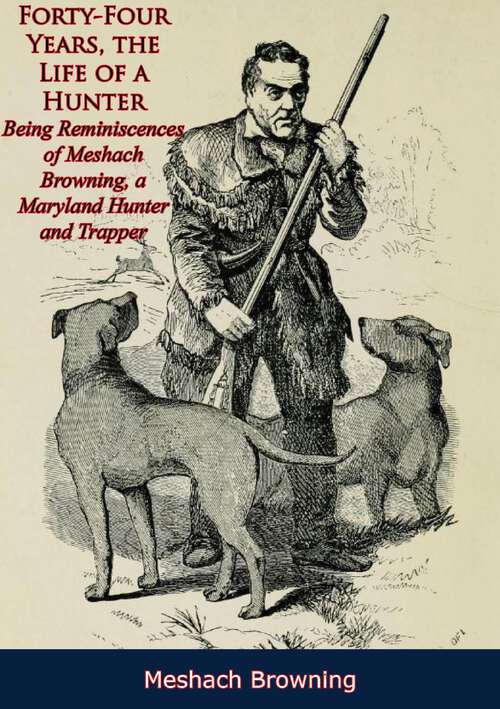 Book cover of Forty-Four Years, the Life of a Hunter: Being Reminiscences of Meshach Browning, a Maryland Hunter and Trapper [Illustrated Edition]