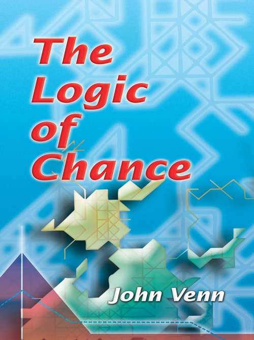 The Logic of Chance: An Essay On The Foundations And Province Of The Theory Of Probability, With Especial Reference To Its Logical Bearings And Its Ap (Dover Books on Mathematics)