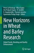 New Horizons in Wheat and Barley Research: Global Trends, Breeding and Quality Enhancement
