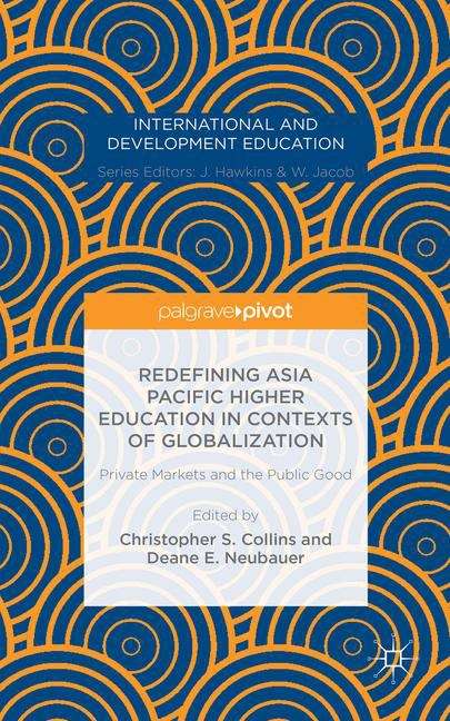 Redefining Asia Pacific Higher Education in Contexts of Globalization: Private Markets and the Public Good (International and Development Education)