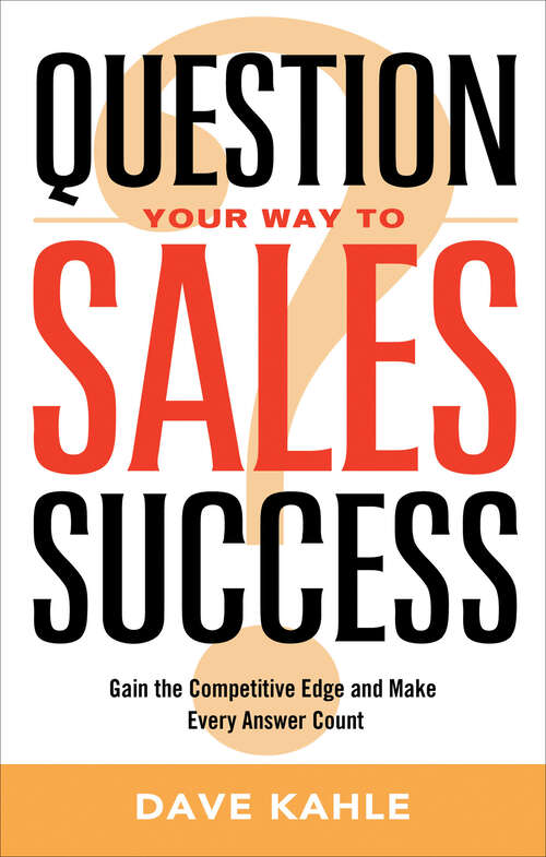 Book cover of Question Your Way to Sales Success: Gain the Competitive Edge and Make Every Answer Count