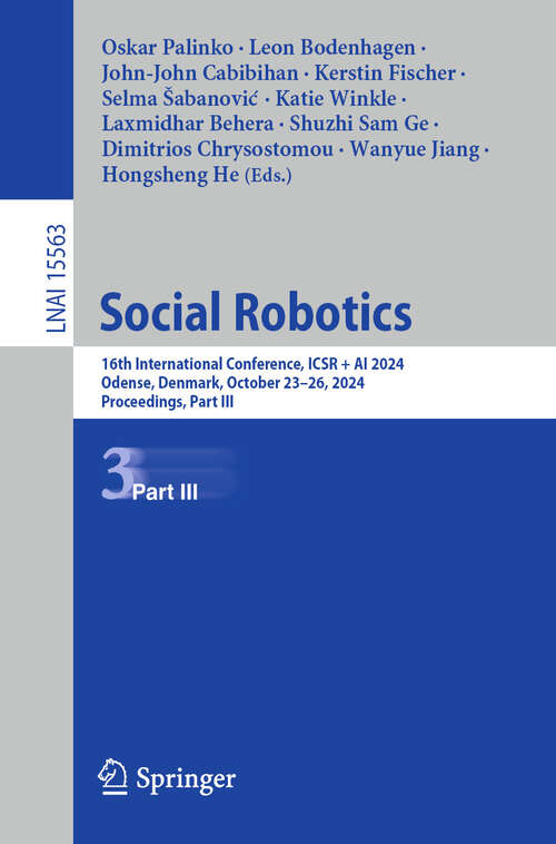 Book cover of Social Robotics: 16th International Conference, ICSR + AI 2024, Odense, Denmark, October 23–26, 2024, Proceedings, Part III (Lecture Notes in Computer Science #15563)