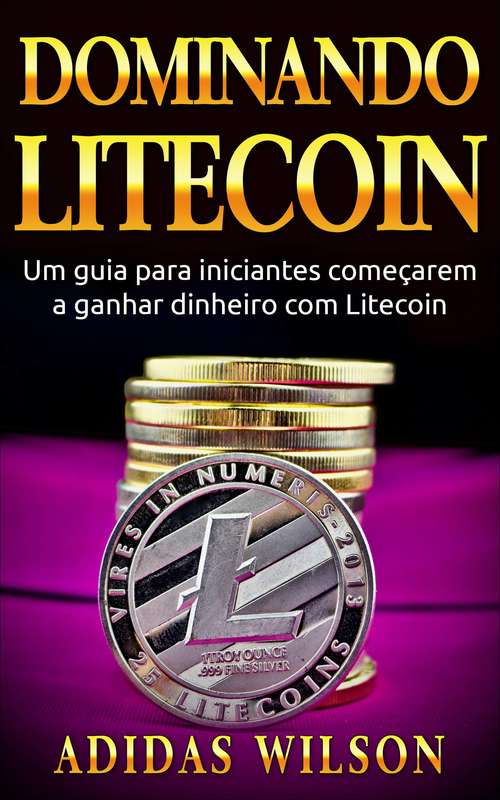Book cover of Dominando Litecoin: Um guia para iniciantes começarem a ganhar dinheiro com Litecoin