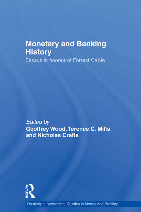 Monetary and Banking History: Essays in Honour of Forrest Capie (Routledge International Studies In Money And Banking Ser. #62)