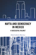 NAFTA and Democracy in Mexico: A Successful Failure? (Routledge Studies in North American Politics)