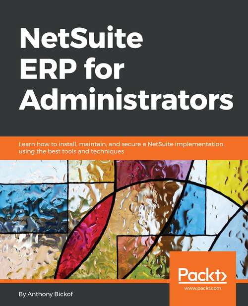 Book cover of NetSuite ERP for Administrators: Learn how to install, maintain, and secure a NetSuite implementation, using the best tools and techniques