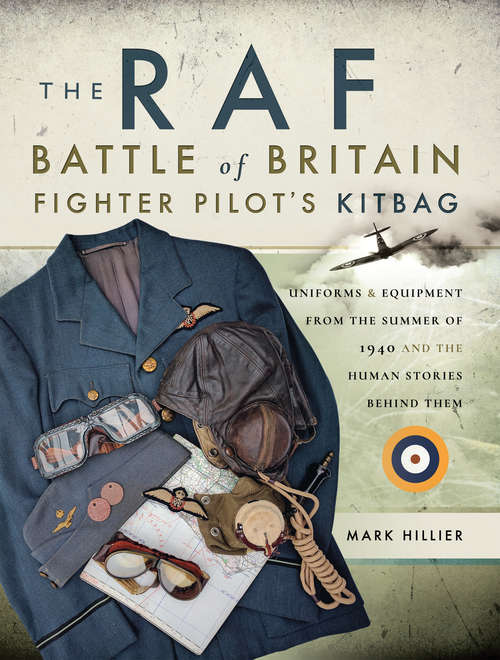 Book cover of The RAF Battle of Britain Fighter Pilot's Kitbag: Uniforms & Equipment from the Summer of 1940 and the Human Stories Behind Them
