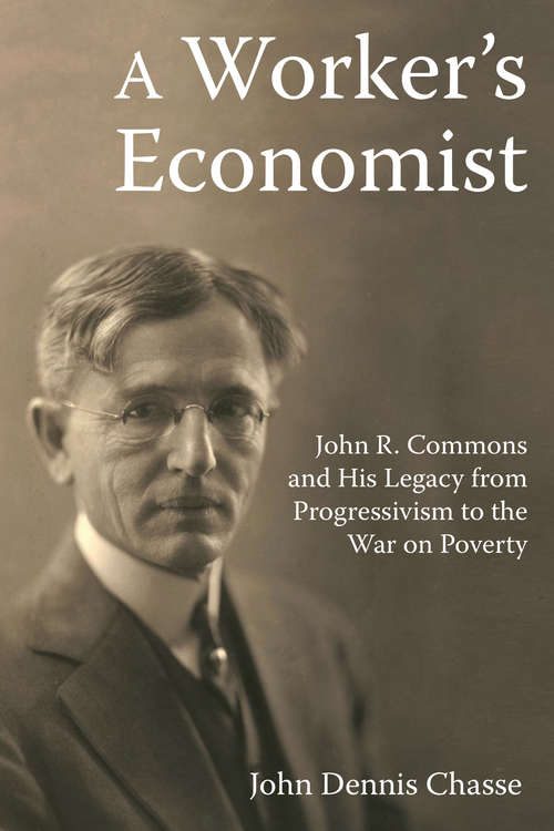 A Worker's Economist: John R. Commons and His Legacy from Progressivism to the War on Poverty