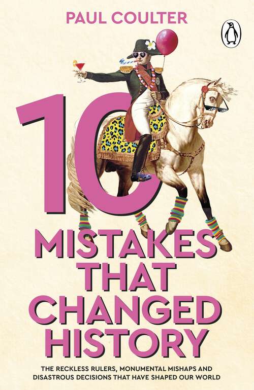 Book cover of 10 Mistakes That Changed History: The Reckless Rulers, Monumental Mishaps and Disastrous Decisions That Have Shaped Our World.