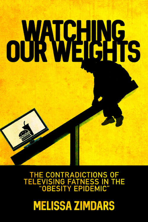 Book cover of Watching Our Weights: The Contradictions of Televising Fatness in the “Obesity Epidemic”