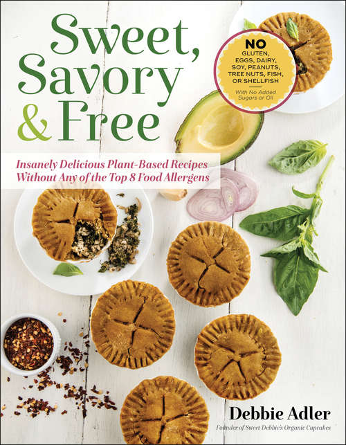Sweet, Savory & Free: Insanely Delicious Plant-Based Recipes Without Any of the Top 8 Food Allergens