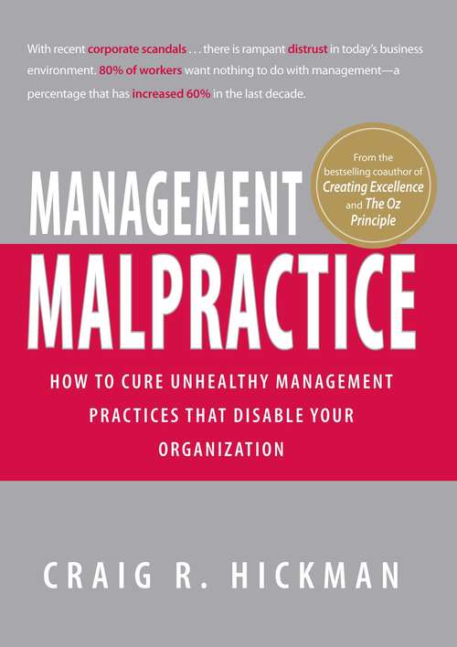 Management Malpractice: How to Cure Unhealthy Management Practices That Disable Your Organization