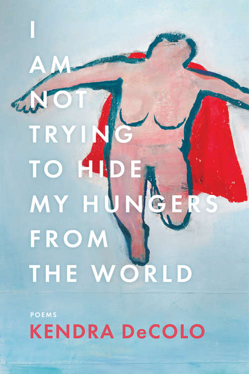 Book cover of I Am Not Trying to Hide My Hungers from the World (American Poets Continuum Series #185)