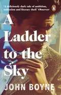 A Ladder to the Sky: From the bestselling author of The Heart’s Invisible Furies
