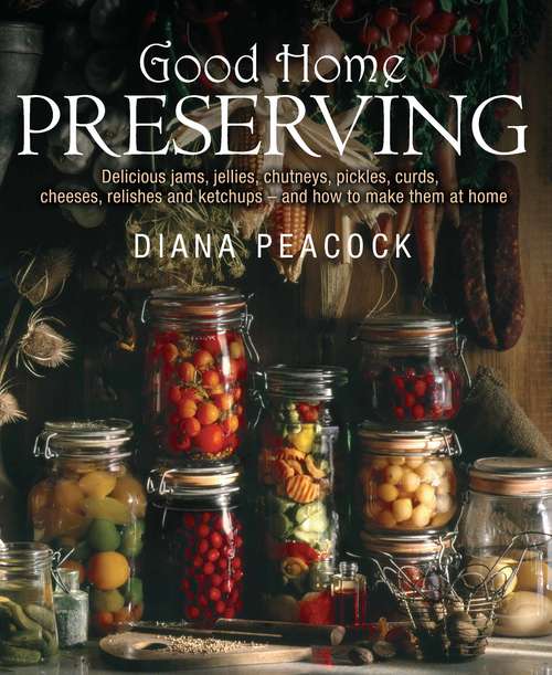 Book cover of Good Home Preserving: Delicious Jams, Jellies, Chutneys, Pickles, Curds, Cheeses, Relishes And Ketchups - And How To Make Them At Home