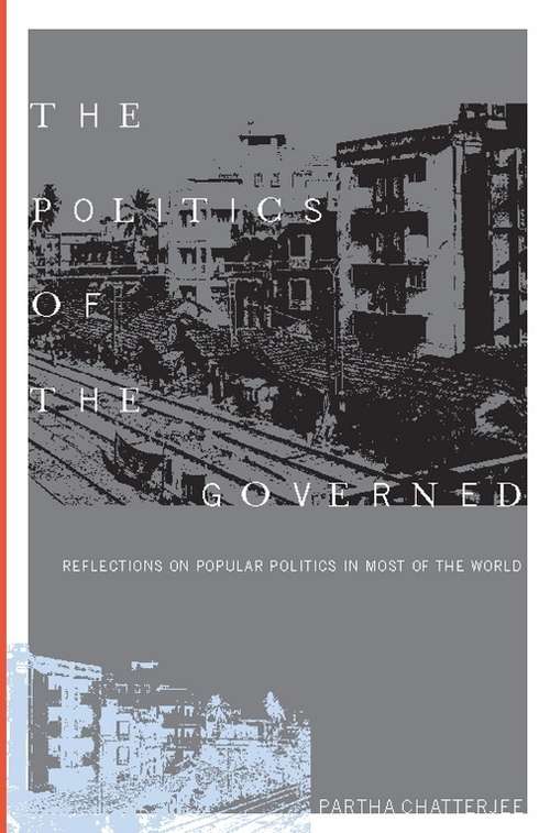 The Politics of the Governed: Reflections on Popular Politics in Most of the World (Leonard Hastings Schoff Lectures)