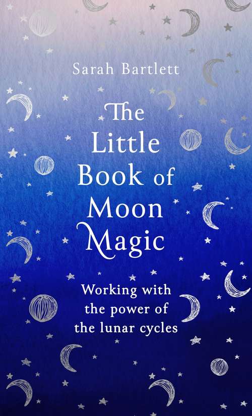 The Little Book of Moon Magic: Working with the power of the lunar cycles