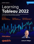 Learning Tableau 2022: Create effective data visualizations, build interactive visual analytics, and improve your data storytelling capabilities, 5th Edition