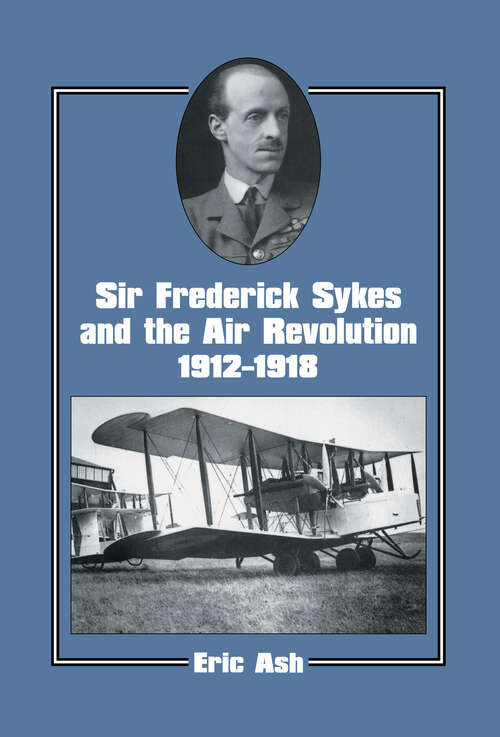 Sir Frederick Sykes and the Air Revolution 1912-1918 (Studies in Air Power)