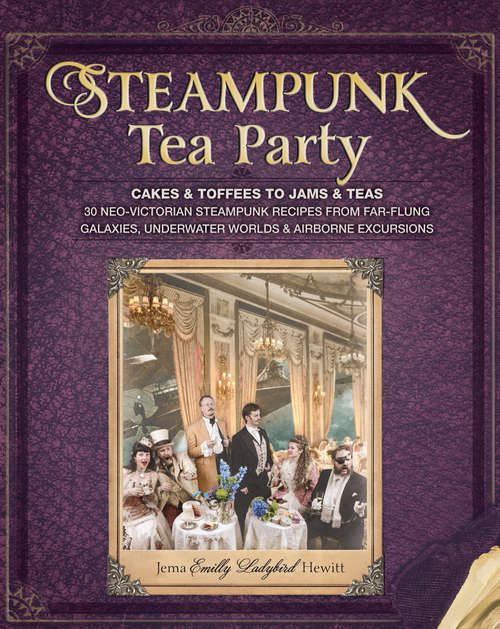 Book cover of Steampunk Tea Party: Cakes & Toffees to Jams & Teas - 30 Neo-Victorian Steampunk Recipes from Far-Flu ng Galaxies, Underwater Worlds & Airborne Excursions