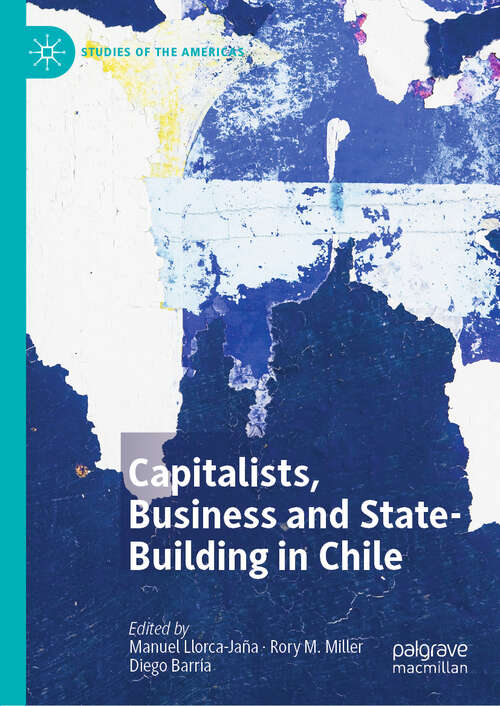 Capitalists, Business and State-Building in Chile (Studies of the Americas)