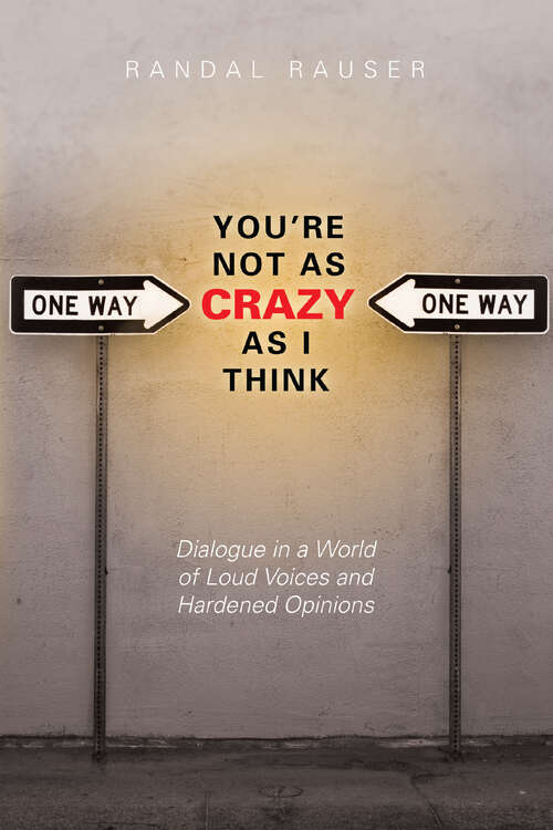 Book cover of You're Not As Crazy As I Think: Dialogue in a World of Loud Voices and Hardened Opinions