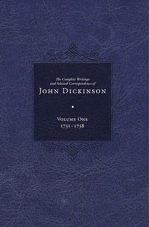 Complete Writings and Selected Correspondence of John Dickinson (The Complete Writings and Selected Correspondence of John Dickinson #1)