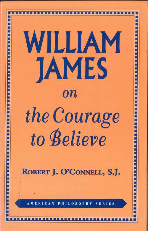 William James on the Courage to Believe (American Philosophy)